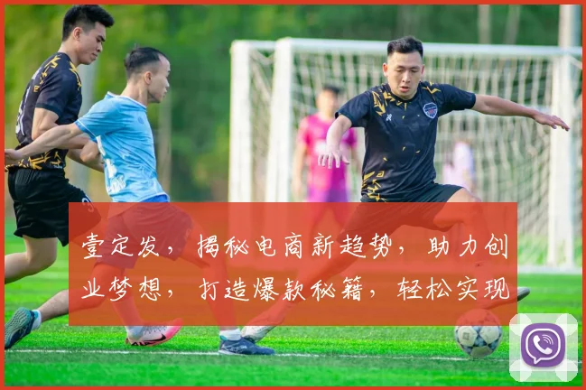 壹定发，揭秘电商新趋势，助力创业梦想，打造爆款秘籍，轻松实现财富增长
