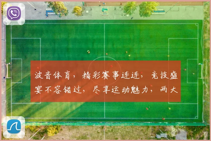 波音体育，精彩赛事连连，竞技盛宴不容错过，尽享运动魅力，两大亮点不容忽视
