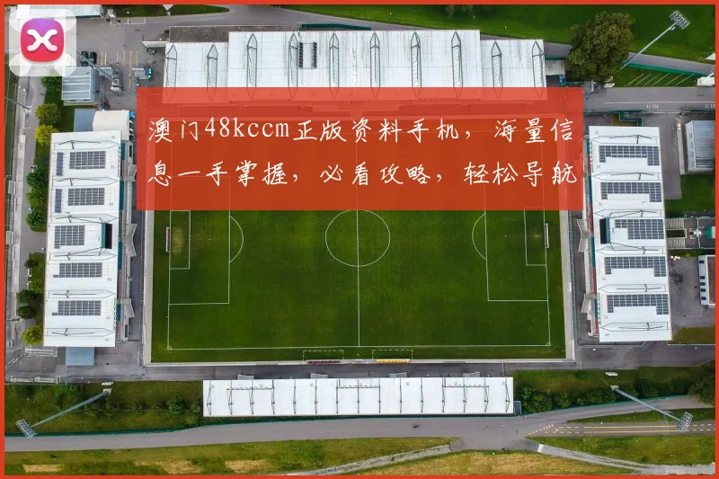 澳门48kccm正版资料手机，海量信息一手掌握，必看攻略，轻松导航