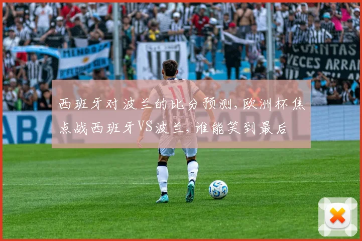 西班牙对波兰的比分预测,欧洲杯焦点战西班牙VS波兰,谁能笑到最后