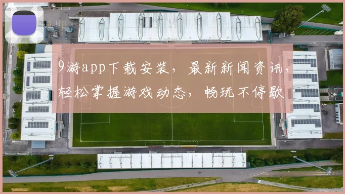 9游app下载安装，最新新闻资讯，轻松掌握游戏动态，畅玩不停歇