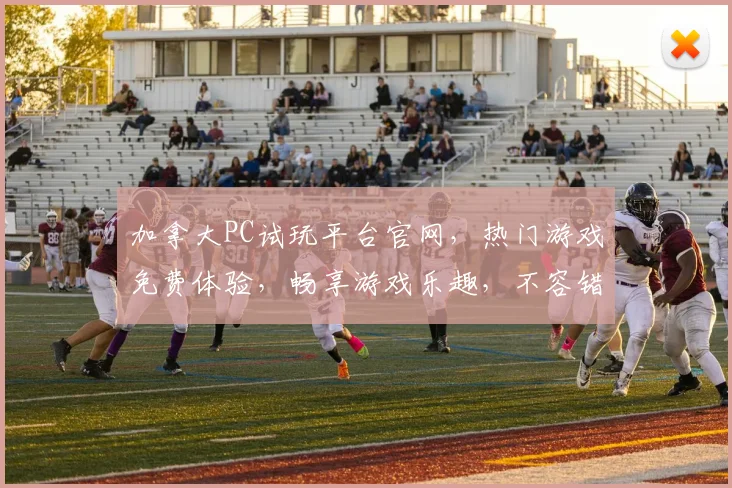 加拿大PC试玩平台官网，热门游戏免费体验，畅享游戏乐趣，不容错过