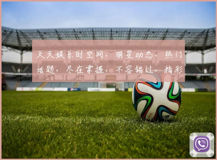 天天娱乐时空网，明星动态，热门话题，尽在掌握，不容错过，精彩纷呈，等你来发现